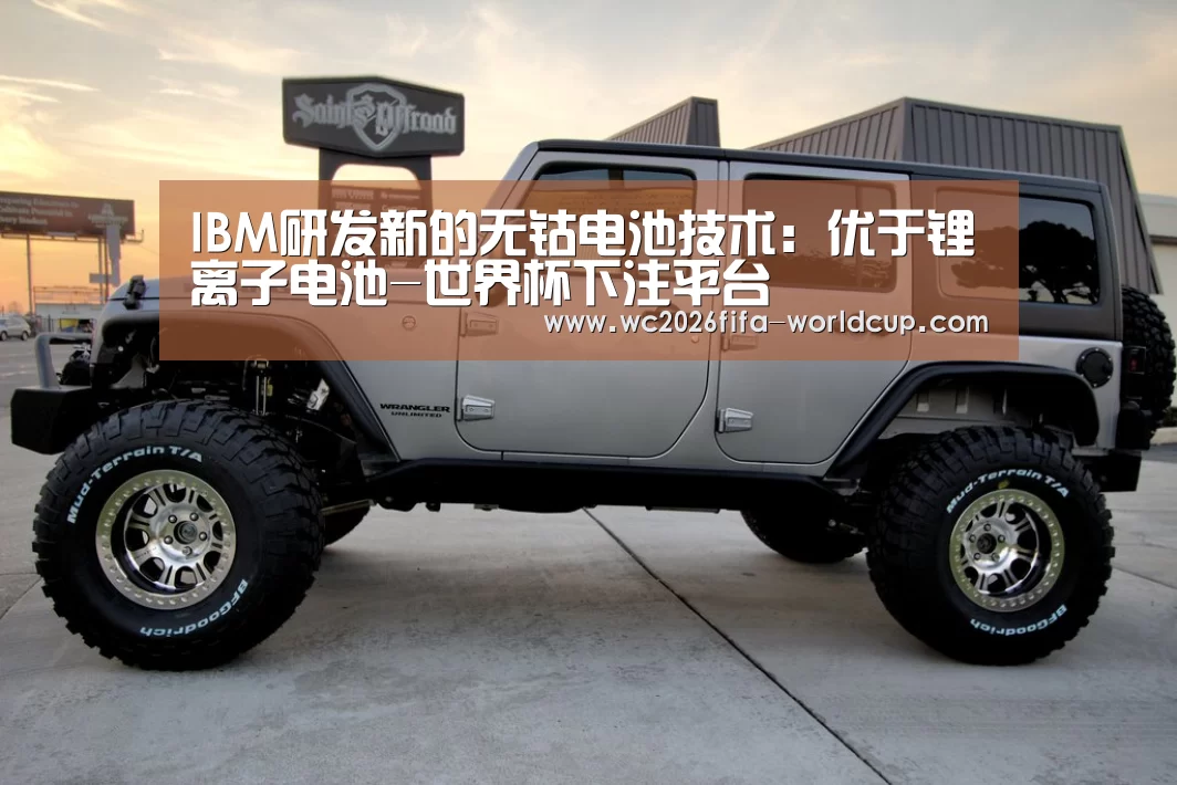 IBM研发新的无钴电池技术:优于锂离子电池-世界杯下注平台(图2) 世界杯下注