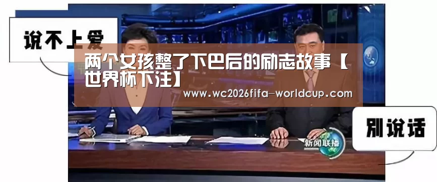 两个女孩整了下巴后的励志故事【世界杯下注】(图1) 世界杯下注