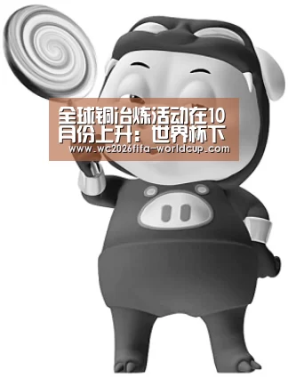 全球铜冶炼活动在10月份上升:世界杯下注平台(图1) 世界杯下注